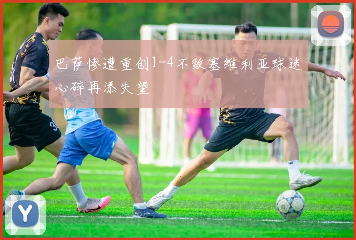 巴萨惨遭重创1-4不敌塞维利亚球迷心碎再添失望