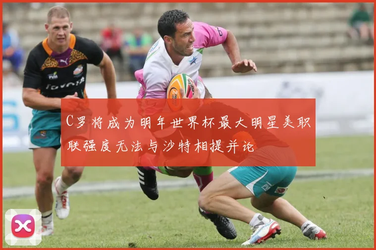 C罗将成为明年世界杯最大明星美职联强度无法与沙特相提并论