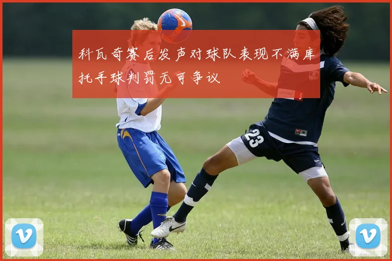 科瓦奇赛后发声对球队表现不满库托手球判罚无可争议