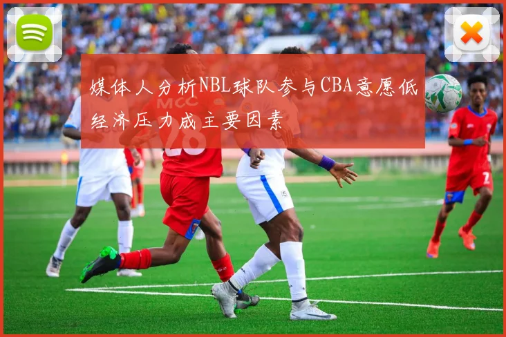 媒体人分析NBL球队参与CBA意愿低经济压力成主要因素