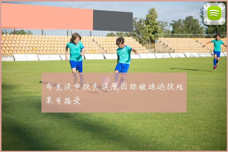 布克谈中投失误原因称被迫远投结果可接受