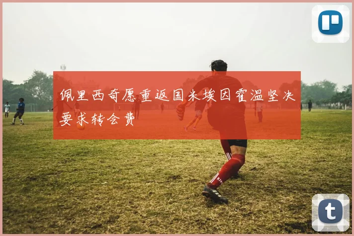 佩里西奇愿重返国米埃因霍温坚决要求转会费