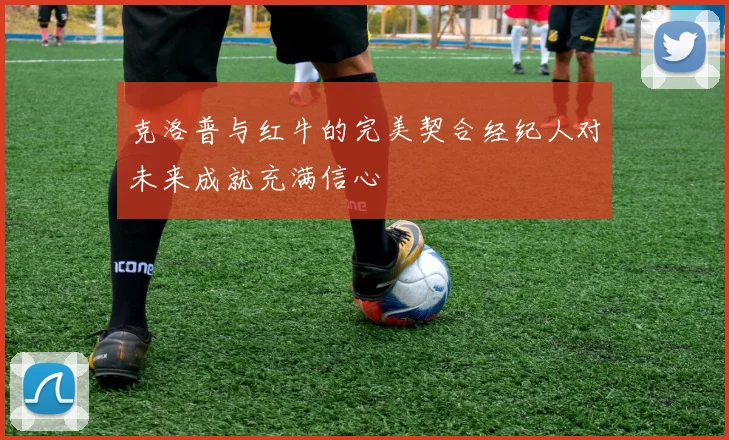克洛普与红牛的完美契合经纪人对未来成就充满信心