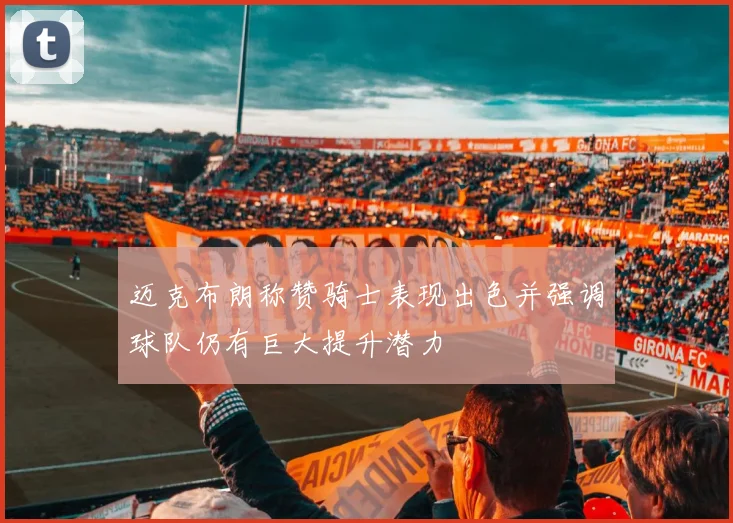 迈克布朗称赞骑士表现出色并强调球队仍有巨大提升潜力