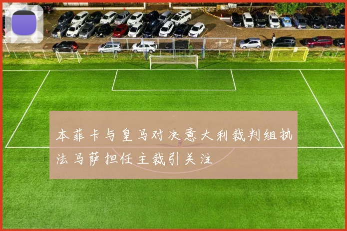 本菲卡与皇马对决意大利裁判组执法马萨担任主裁引关注