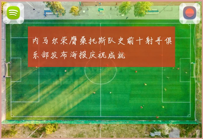 内马尔荣膺桑托斯队史前十射手俱乐部发布海报庆祝成就