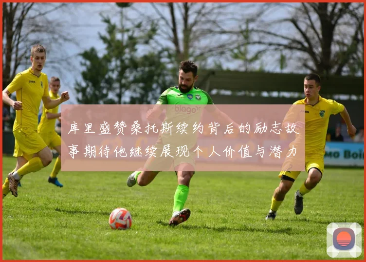 库里盛赞桑托斯续约背后的励志故事期待他继续展现个人价值与潜力