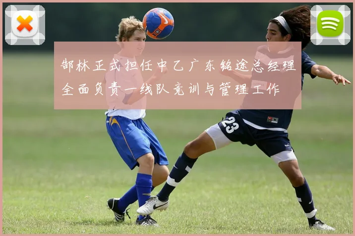 郜林正式担任中乙广东铭途总经理全面负责一线队竞训与管理工作