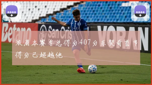 浓眉本赛季总得分407分东契奇首节得分已超越他