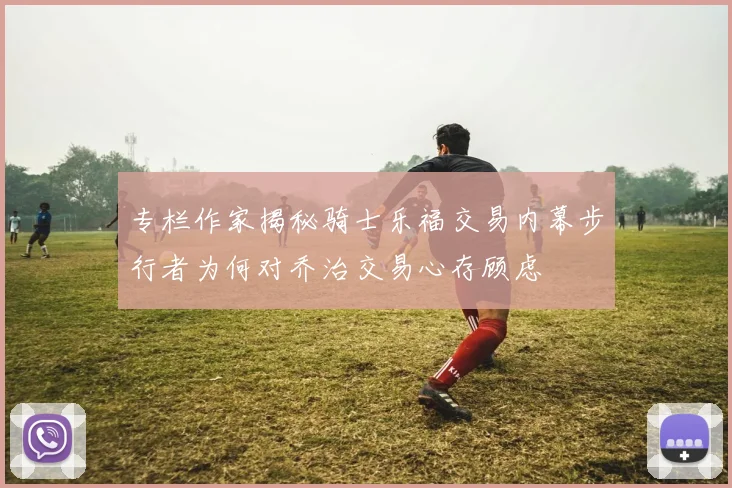 专栏作家揭秘骑士乐福交易内幕步行者为何对乔治交易心存顾虑