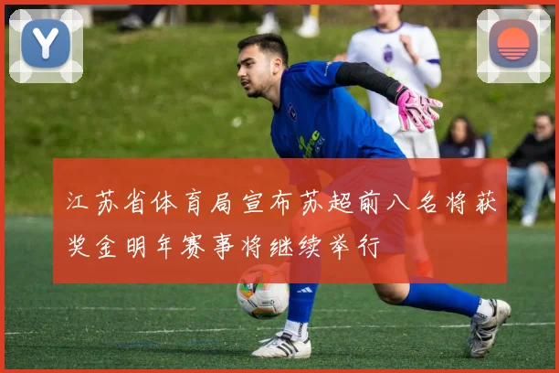 江苏省体育局宣布苏超前八名将获奖金明年赛事将继续举行