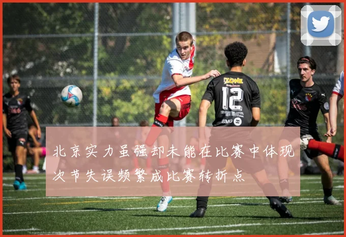 北京实力虽强却未能在比赛中体现次节失误频繁成比赛转折点