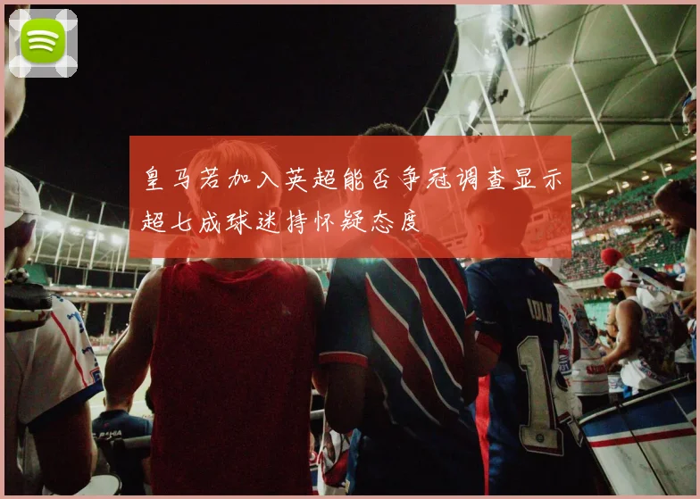 皇马若加入英超能否争冠调查显示超七成球迷持怀疑态度