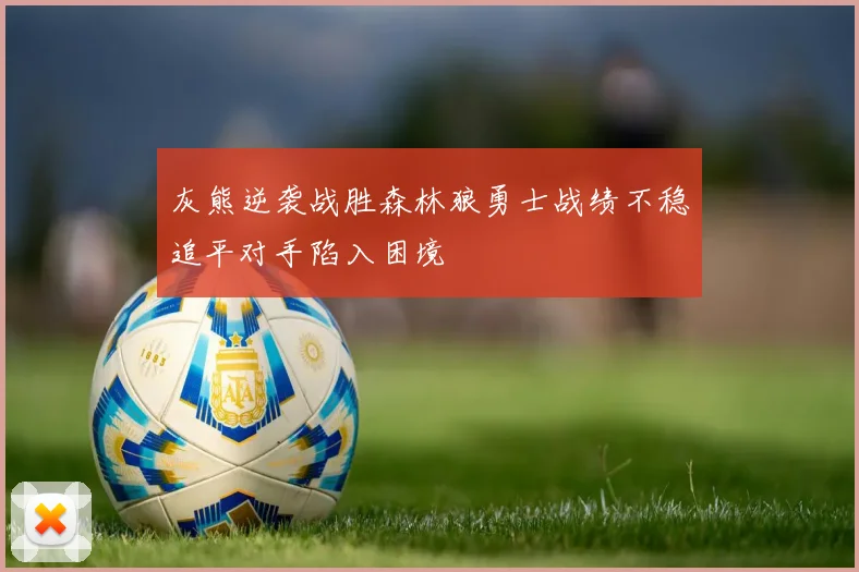 灰熊逆袭战胜森林狼勇士战绩不稳追平对手陷入困境