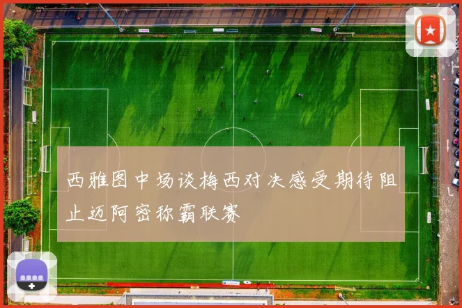 西雅图中场谈梅西对决感受期待阻止迈阿密称霸联赛