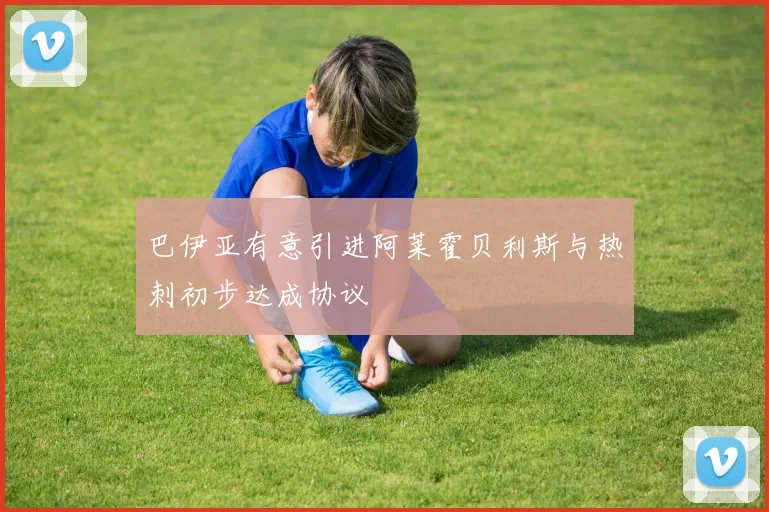 巴伊亚有意引进阿莱霍贝利斯与热刺初步达成协议