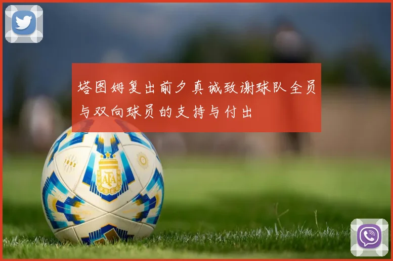 塔图姆复出前夕真诚致谢球队全员与双向球员的支持与付出